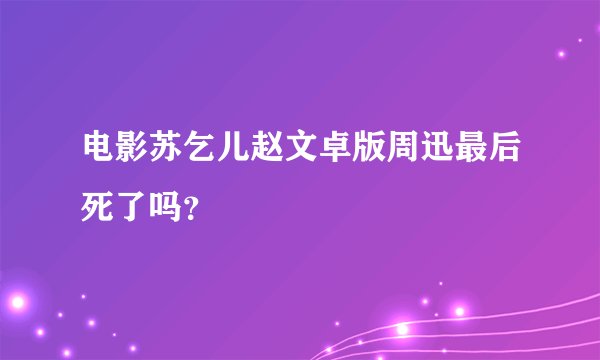 电影苏乞儿赵文卓版周迅最后死了吗？
