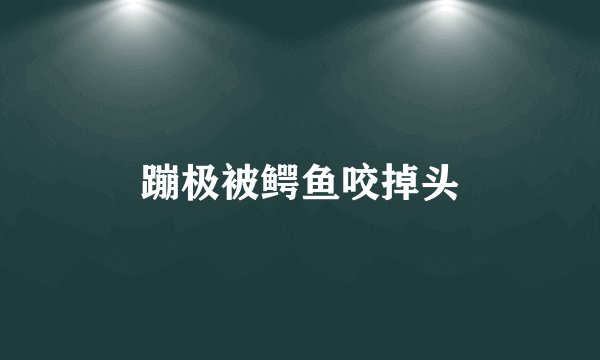 蹦极被鳄鱼咬掉头