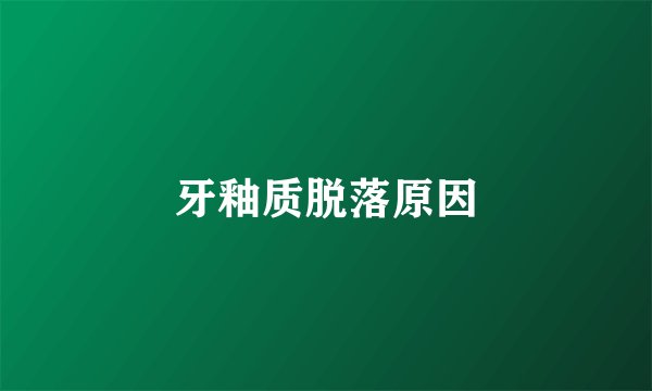 牙釉质脱落原因