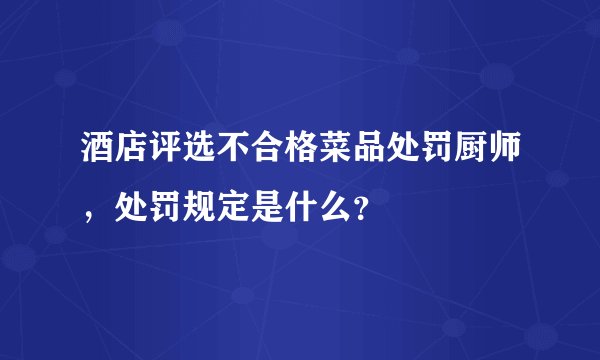 酒店评选不合格菜品处罚厨师,处罚规定是什么?