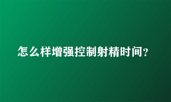 怎么样增强控制射精时间？