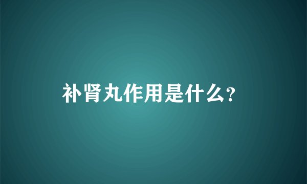 补肾丸作用是什么？