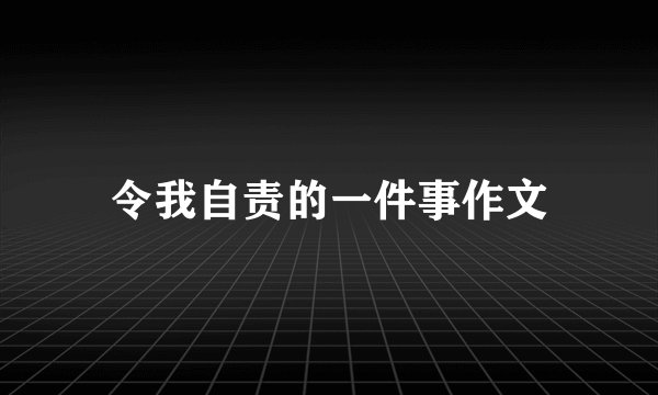 令我自责的一件事作文