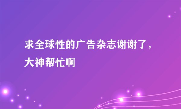 求全球性的广告杂志谢谢了，大神帮忙啊