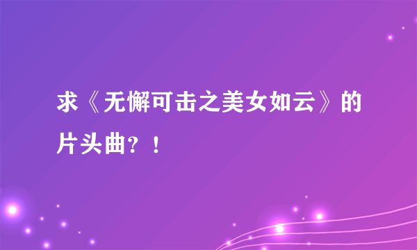 求《无懈可击之美女如云》的片头曲？！