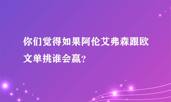 你们觉得如果阿伦艾弗森跟欧文单挑谁会赢？