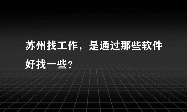 苏州找工作,是通过那些软件好找一些?