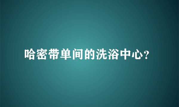 哈密带单间的洗浴中心？
