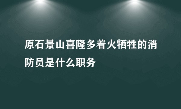 原石景山喜隆多着火牺牲的消防员是什么职务