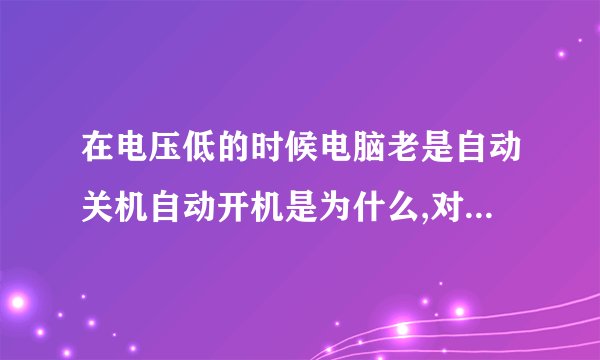在电压低的时候电脑老是自动关机自动开机是为什么,对电脑又危害吗