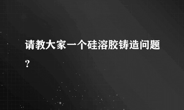 请教大家一个硅溶胶铸造问题？