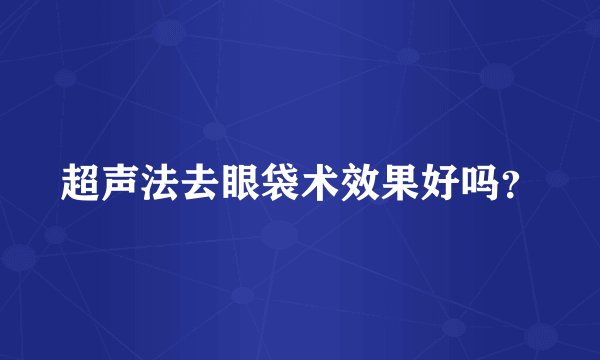 超声法去眼袋术效果好吗？