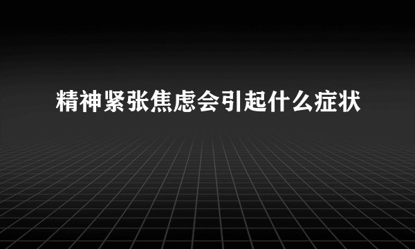 精神紧张焦虑会引起什么症状