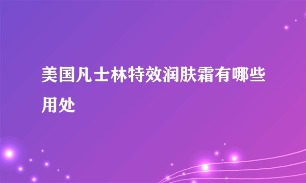 美国凡士林特效润肤霜有哪些用处