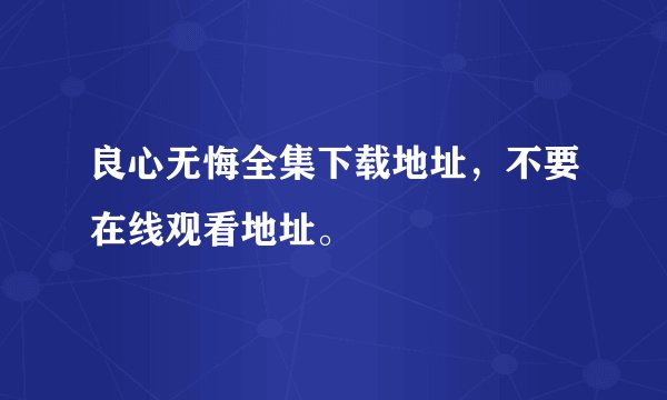 良心无悔全集下载地址，不要在线观看地址。