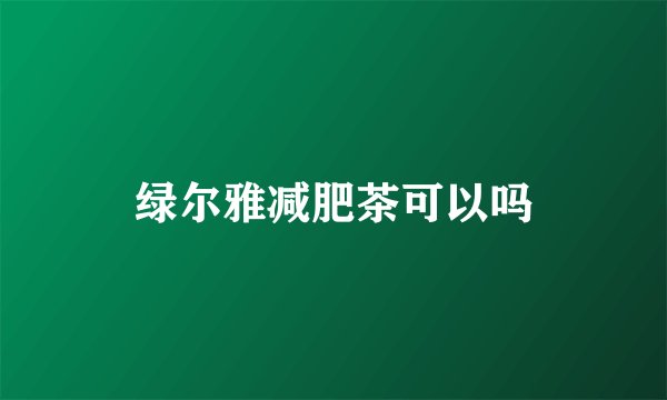 绿尔雅减肥茶可以吗