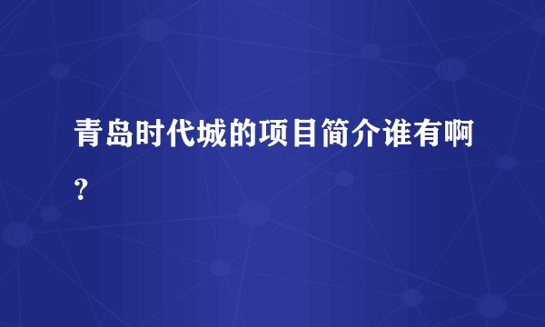 青岛时代城的项目简介谁有啊？