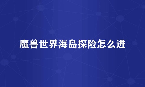 魔兽世界海岛探险怎么进