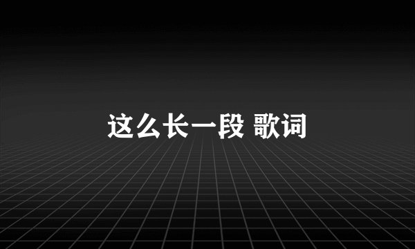 这么长一段 歌词