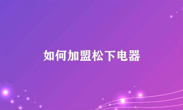 如何加盟松下电器