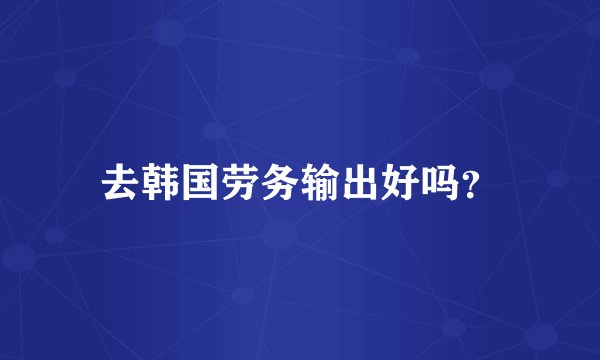 去韩国劳务输出好吗？