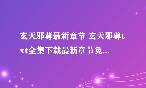 玄天邪尊最新章节 玄天邪尊txt全集下载最新章节免费阅读5200