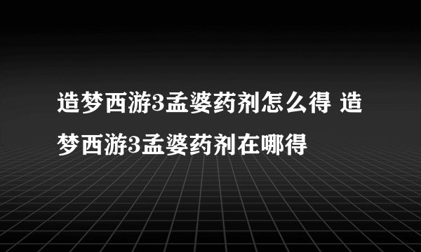 造梦西游3孟婆药剂怎么得 造梦西游3孟婆药剂在哪得