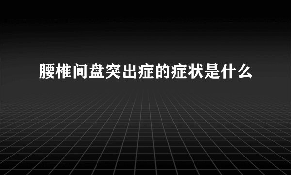 腰椎间盘突出症的症状是什么