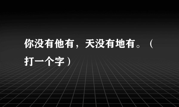 你没有他有,天没有地有。(打一个字)