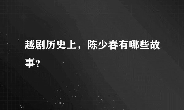 越剧历史上，陈少春有哪些故事？