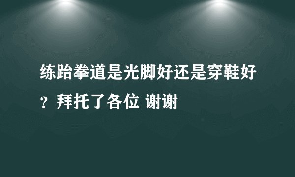 练跆拳道是光脚好还是穿鞋好？拜托了各位 谢谢
