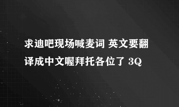 求迪吧现场喊麦词 英文要翻译成中文喔拜托各位了 3Q