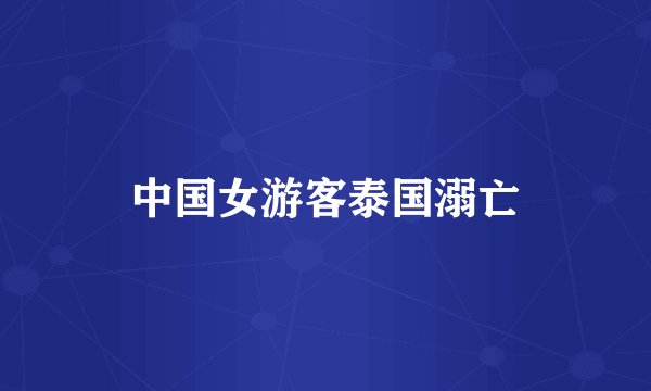 中国女游客泰国溺亡