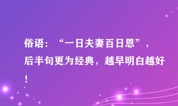 俗语：“一日夫妻百日恩”，后半句更为经典，越早明白越好！