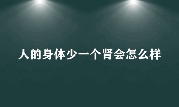 人的身体少一个肾会怎么样