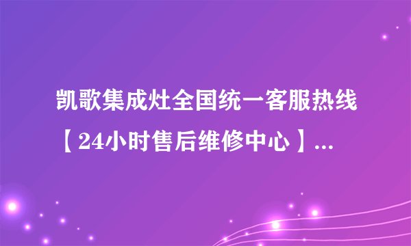 凯歌集成灶全国统一客服热线【24小时售后维修中心】2022已更新