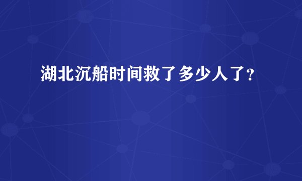 湖北沉船时间救了多少人了？