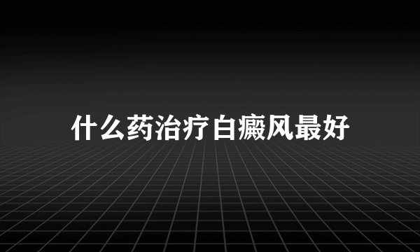 什么药治疗白癜风最好
