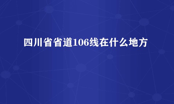 四川省省道106线在什么地方