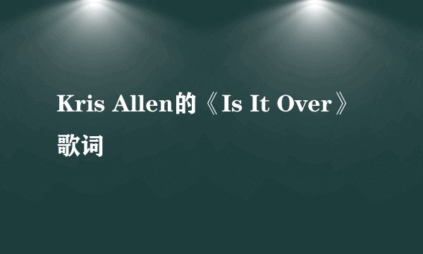 Kris Allen的《Is It Over》 歌词
