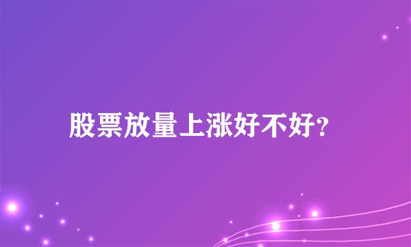 股票放量上涨好不好？