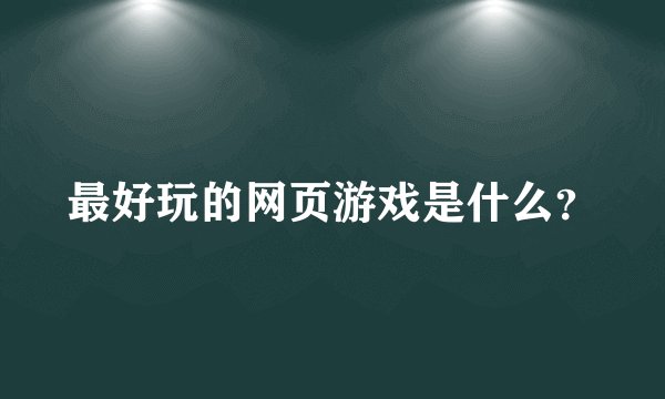 最好玩的网页游戏是什么?