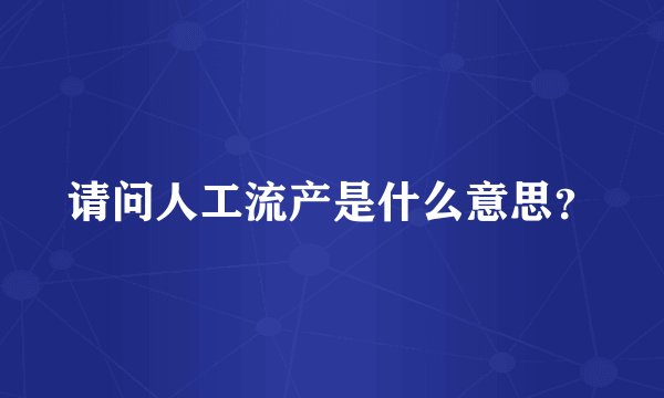 请问人工流产是什么意思？