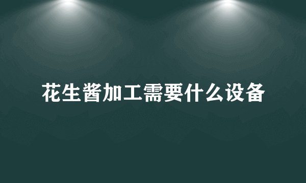 花生酱加工需要什么设备