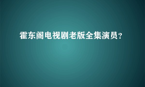 霍东阁电视剧老版全集演员？