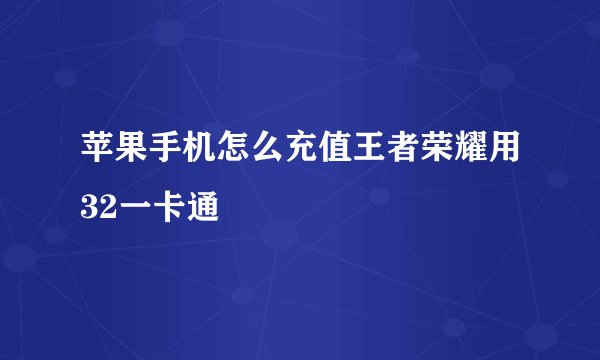 苹果手机怎么充值王者荣耀用32一卡通