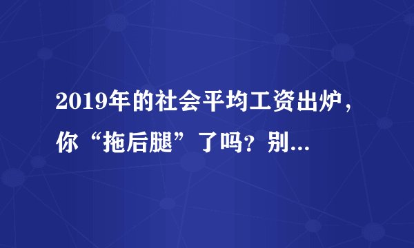 2019年的社会平均工资出炉,你“拖后腿”了吗?别急着判断!
