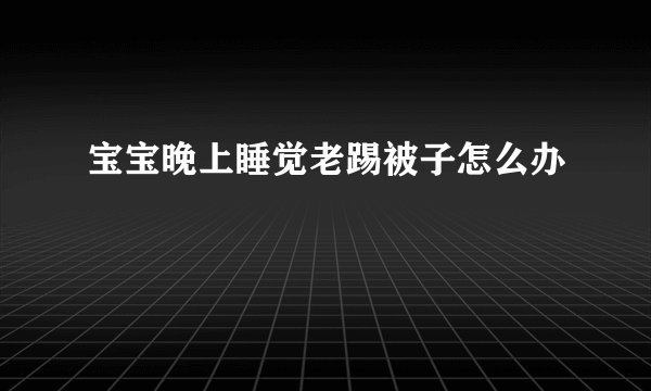 宝宝晚上睡觉老踢被子怎么办