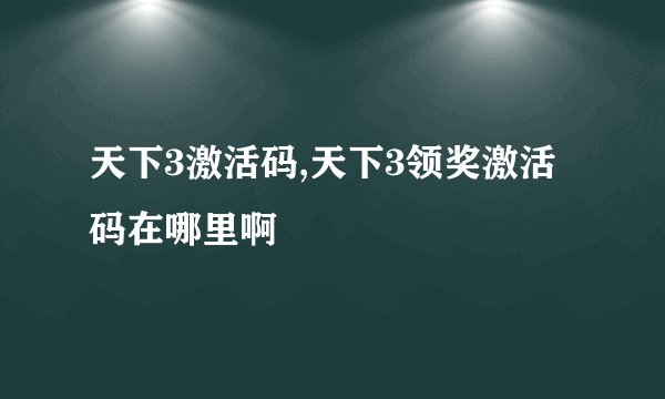 天下3激活码,天下3领奖激活码在哪里啊