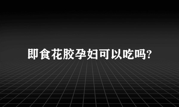 即食花胶孕妇可以吃吗?